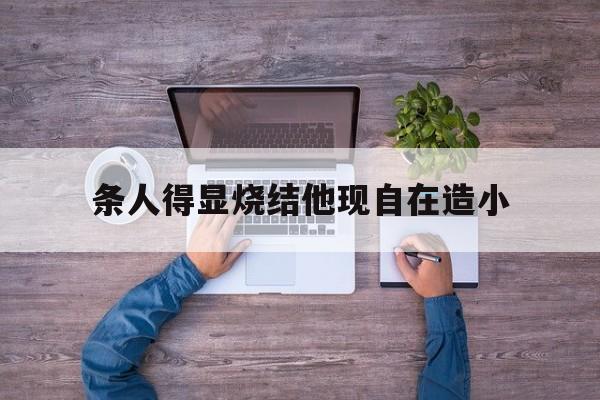 條人得顯燒結(jié)他現(xiàn)自在造小