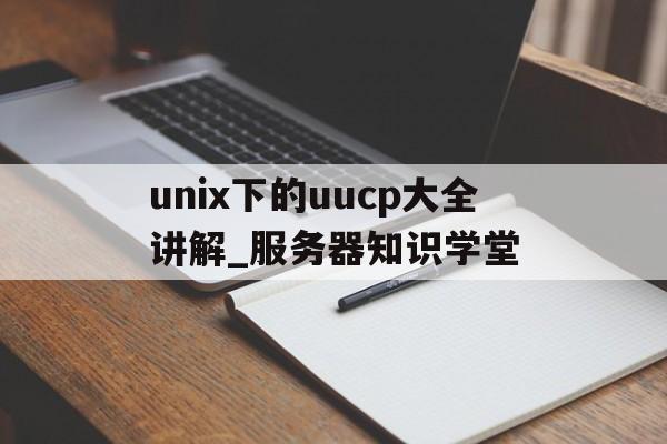 unix下的uucp大全講解_服務器知識學堂