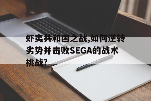 蝦夷共和國之戰,如何逆轉劣勢并擊敗SEGA的戰術挑戰?