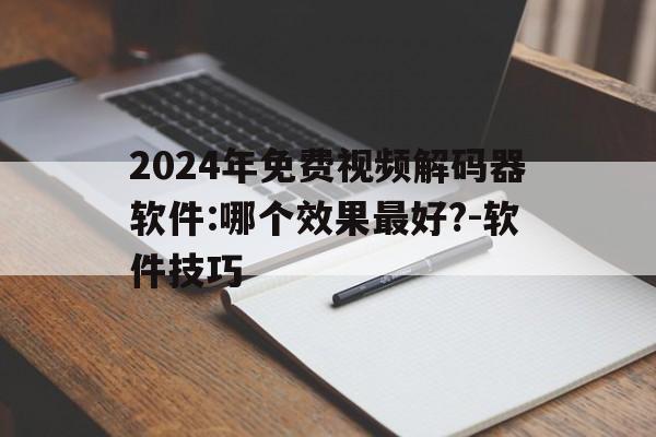 2024年免費視頻解碼器軟件:哪個效果最好?-軟件技巧