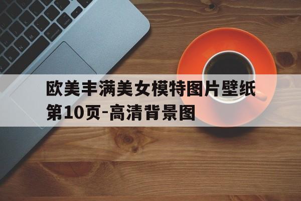 歐美豐滿美女模特圖片壁紙第10頁(yè)-高清背景圖
