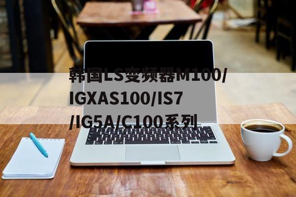 韓國LS變頻器M100/IGXAS100/IS7/IG5A/C100系列